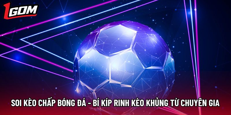 Soi Kèo Chấp Bóng Đá - Bí Kíp Rinh Kèo Khủng Từ Chuyên Gia